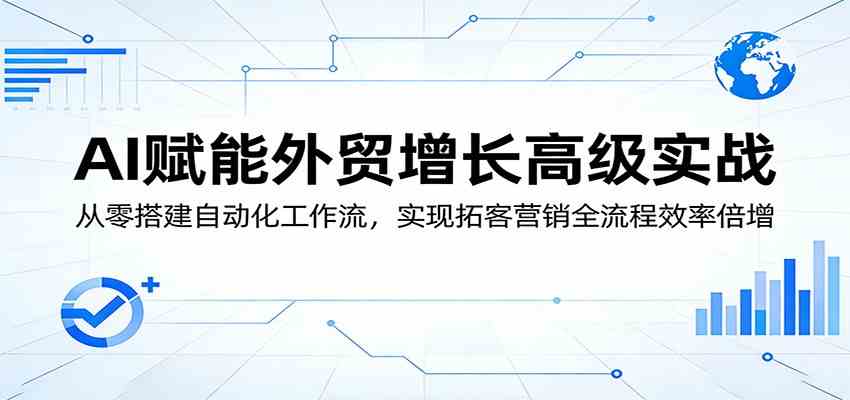 AI赋能外贸增长高级实战:从零搭建自动化工作流,实现拓客营销全流程效率倍增 AI赋能外贸增长高级实战:从零搭建自动化工作流,实现拓客营销全流程效率倍增