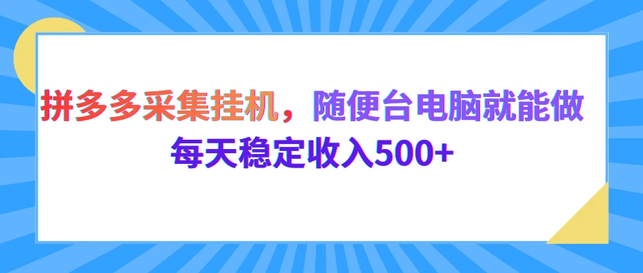 拼多多采集挂机，随便一台电脑就能做，每天稳定收入500+