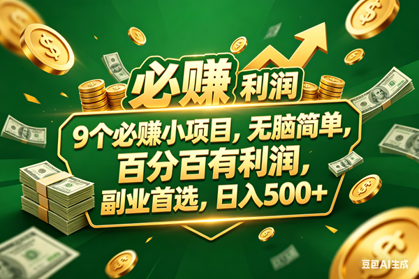 （18123期）9个必赚小项目，百分百赚米，无脑简单，副业首选，日入399+