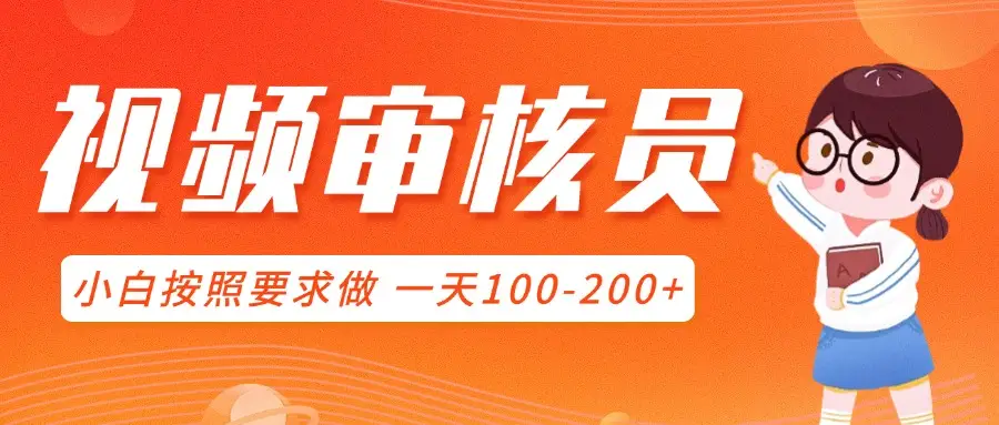 视频审核员，可全职可兼职，小白按照要求做，一天100-200+
