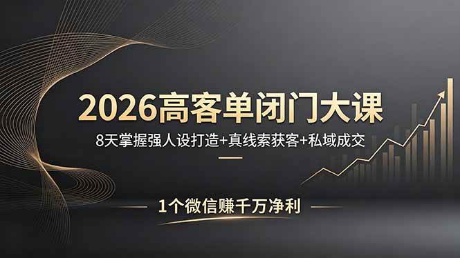 （18200期）2026高客单闭门大课，8 天掌握强人设打造 + 真线索获客 + 私域成交，1 个微信赚千万净利