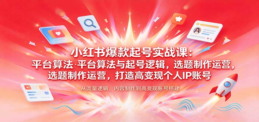 小红书爆款起号实战课：平台算法与起号逻辑，选题制作运营，打造高变现个人IP账号