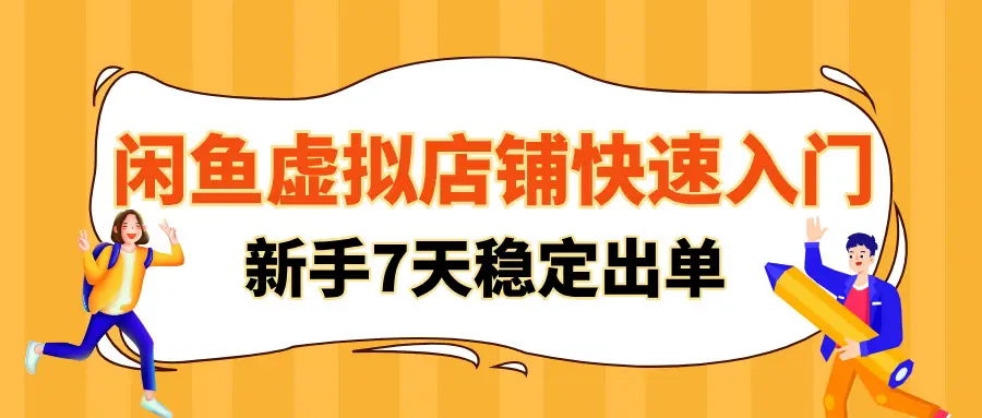 闲鱼虚拟店铺快速入门，新手可在7-15天内实现稳定出单！