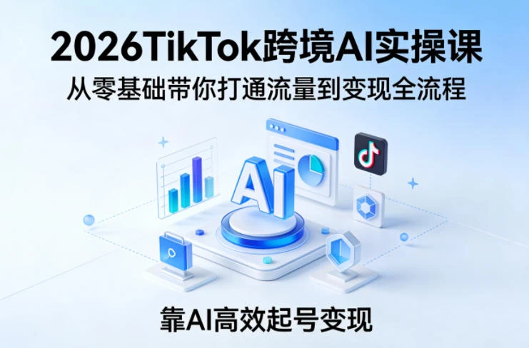 【精】2026TikTok跨境AI实操课,从零基础带你打通流量到变现全流程,靠AI高效起号变现 【精】2026TikTok跨境AI实操课,从零基础带你打通流量到变现全流程,靠AI高效起号变现