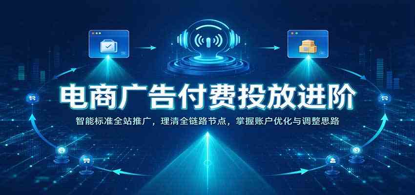 电商广告付费投放进阶:智能标准全站推广,理清全链路节点,掌握账户优化与调整思路 电商广告付费投放进阶:智能标准全站推广,理清全链路节点,掌握账户优化与调整思路