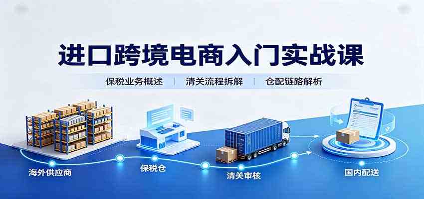 进口跨境电商入门实战课:基础概念政策解读,保税业务流程,多类系统模式教学 进口跨境电商入门实战课:基础概念政策解读,保税业务流程,多类系统模式教学