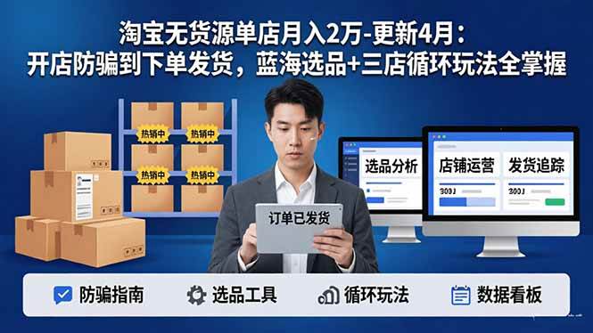 （18188期）淘宝无货源5.0单店月入2万-更新4月：开店防骗到下单发货，蓝海选品+三店循环玩法全掌握