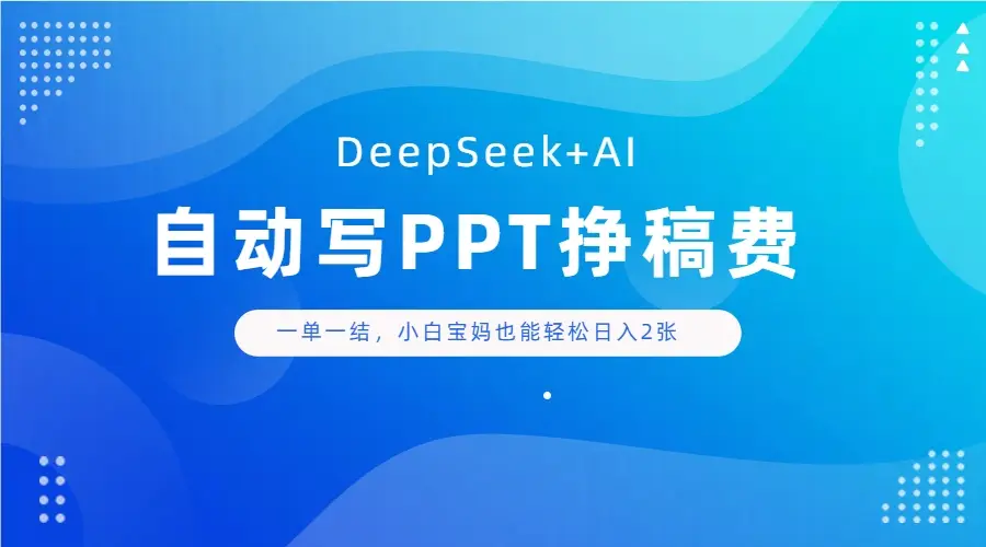 DeepSeek+AI自动写PPT挣稿费，一单一结，小白宝妈也能轻松日入2张