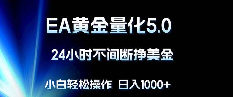 （18191期）EA黄金量化5.0，24小时不间断挣美金，小白轻松上手，日入1000+