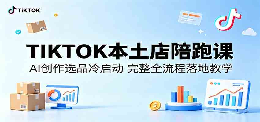 TIKTOK本土店陪跑课:AI创作选品冷启动,完整全流程落地教学 TIKTOK本土店陪跑课:AI创作选品冷启动,完整全流程落地教学