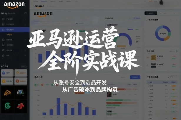 【精】亚马逊运营全阶实战课，从账号安全到选品开发，从广告破冰到品牌构筑(更新2026)