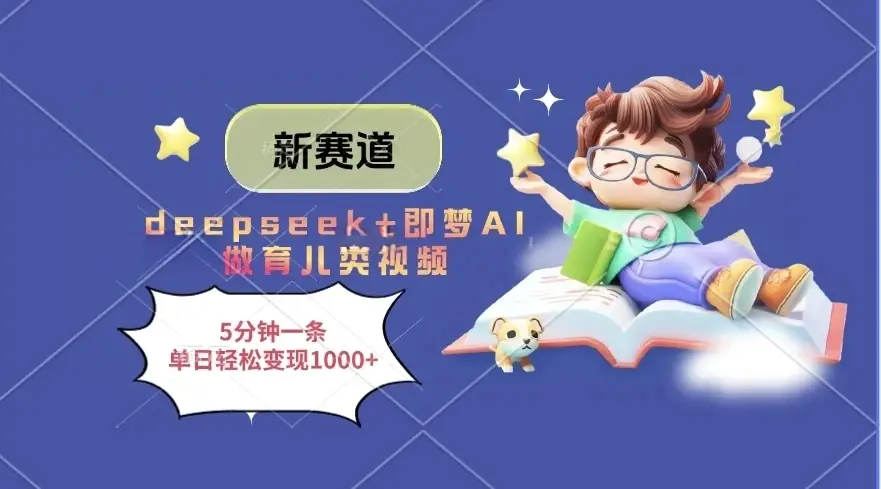 新赛道，deepseek+即梦AI做育儿类视频，5分钟一条，单日轻松变现1000+