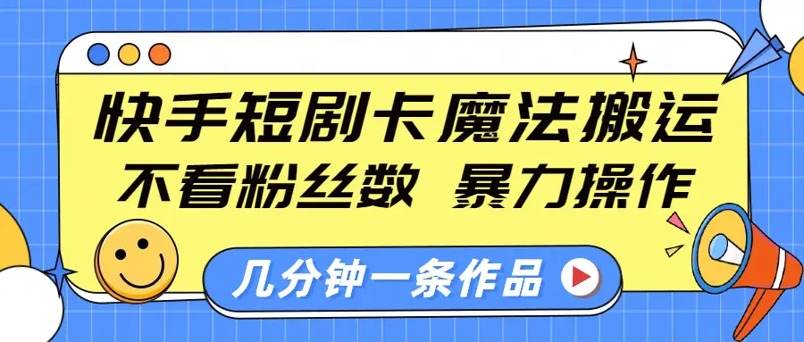 快手短剧卡魔法搬运,不看粉丝数,暴力操作,几分钟一条作品,小白也能快速上手 快手短剧卡魔法搬运,不看粉丝数,暴力操作,几分钟一条作品,小白也能快速上手