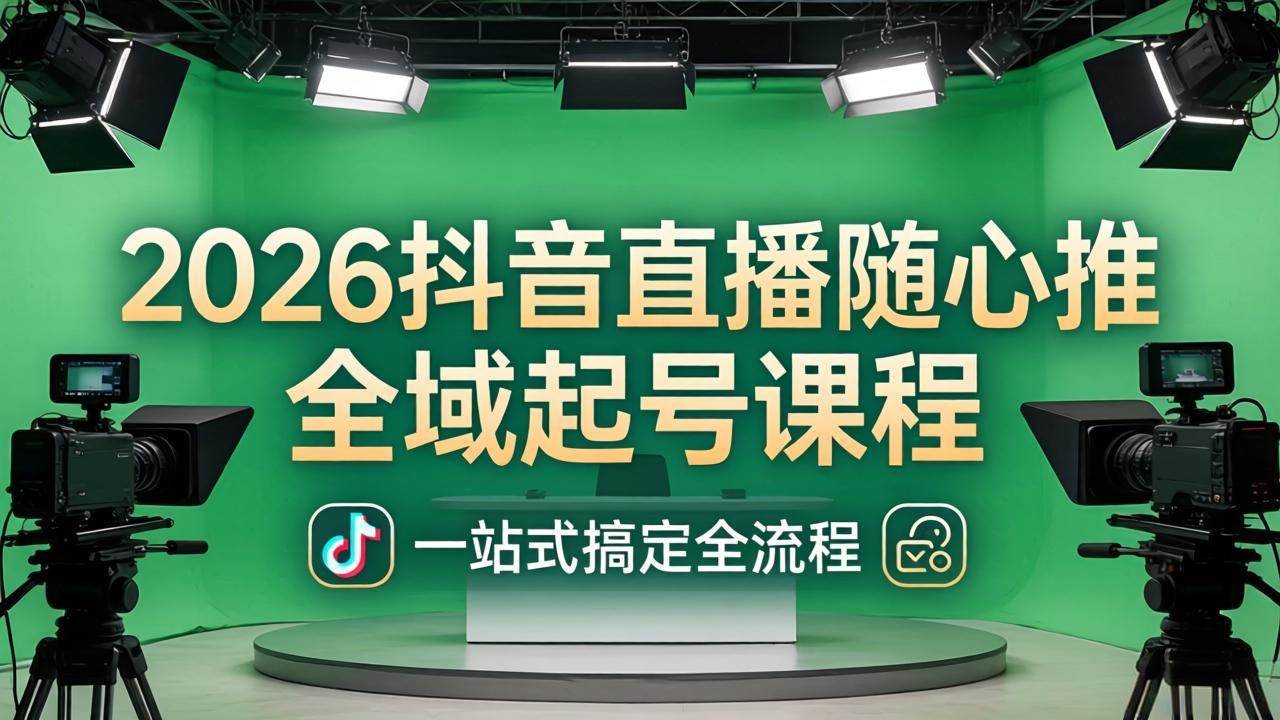 （18050期）2026抖音直播随心推全域起号课程：一站式搞定直播起号、稳号、放量全流程(更新4月)