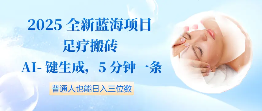 2025全新蓝海项目足疗搬砖，AI一键生成，5分钟一条，普通人也能日入三位数