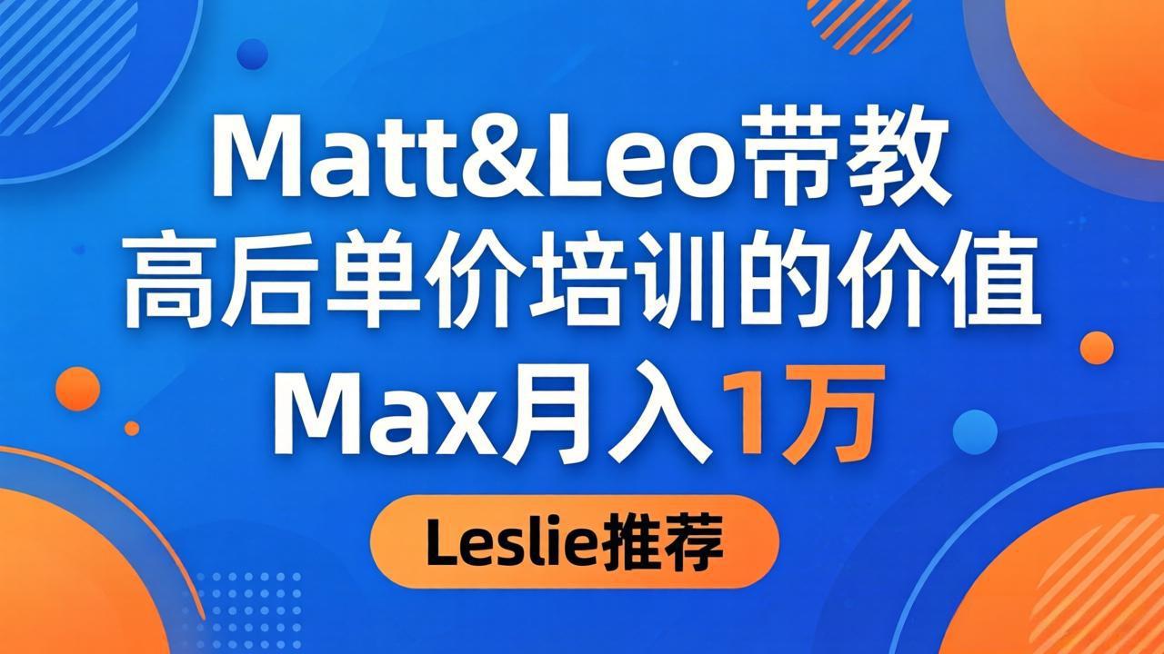 为啥都夸这高客单价培训？Matt&amp;Leo 带教，Max 月入 1 万、Leslie 说最值！