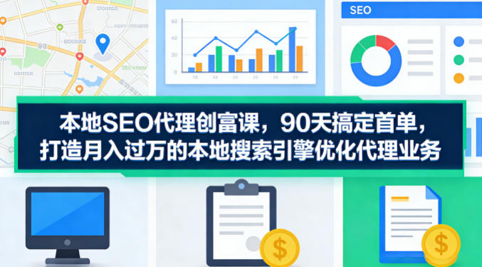 本地SEO代理创富课,90天搞定首单,助您打造月入过W的本地搜索引擎优化代理业务 本地SEO代理创富课,90天搞定首单,助您打造月入过W的本地搜索引擎优化代理业务