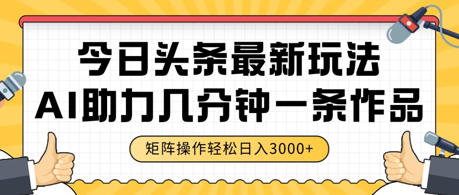 今日头条最新玩法,AI助力,几分钟一条作品,矩阵操作轻松日入3000+ 今日头条最新玩法,AI助力,几分钟一条作品,矩阵操作轻松日入3000+
