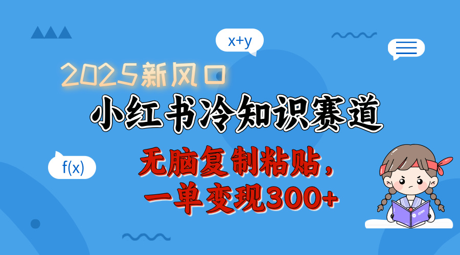 2025 新风口,小红书冷知识赛道,无脑复制粘贴,一单变现 300+ 2025 新风口,小红书冷知识赛道,无脑复制粘贴,一单变现 300+