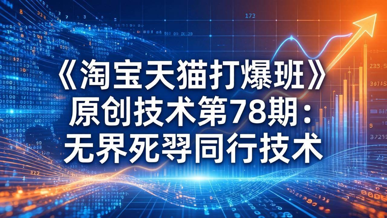 (17738期)《淘宝天猫打爆班》原创技术第78期:无界死怼同行技术 (17738期)《淘宝天猫打爆班》原创技术第78期:无界死怼同行技术