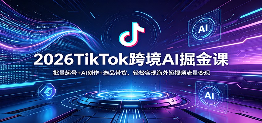2026TikTok跨境AI掘金课:批量起号+AI创作+选品带货,轻松实现海外短视频流量变现 2026TikTok跨境AI掘金课:批量起号+AI创作+选品带货,轻松实现海外短视频流量变现