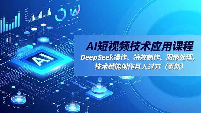 （16673期）AI短视频技术应用课程，DeepSeek操作、特效制作、图像处理，技术赋能创作月入过万（更新）