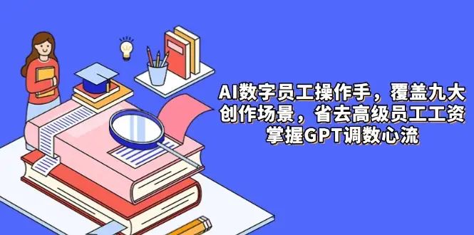 AI数字员工操作手,9大场景内容创作,省去高级员工工资,掌握GPT调数心流 AI数字员工操作手,9大场景内容创作,省去高级员工工资,掌握GPT调数心流