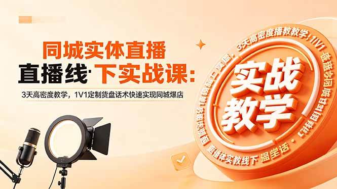 （18543期）同城实体直播线下实战课：3天高密度教学，1V1定制货盘话术快速实现同城爆店