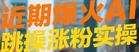 近期爆火AI跳操涨粉视频实操