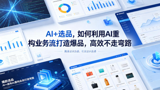 【精】AI+选品，如何利用AI重构业务流打造爆品，高效不走弯路