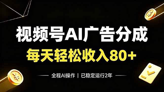（19463期）视频号Ai广告分成，每天保底收入80+，已稳定运行2年！
