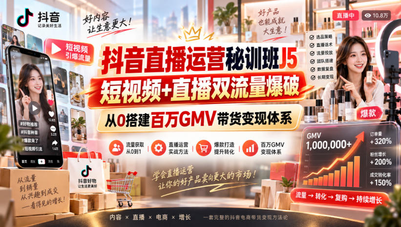 抖音直播运营秘训班J5|短视频+直播双流量爆破,从0搭建百万GMV带货变现体系 抖音直播运营秘训班J5|短视频+直播双流量爆破,从0搭建百万GMV带货变现体系