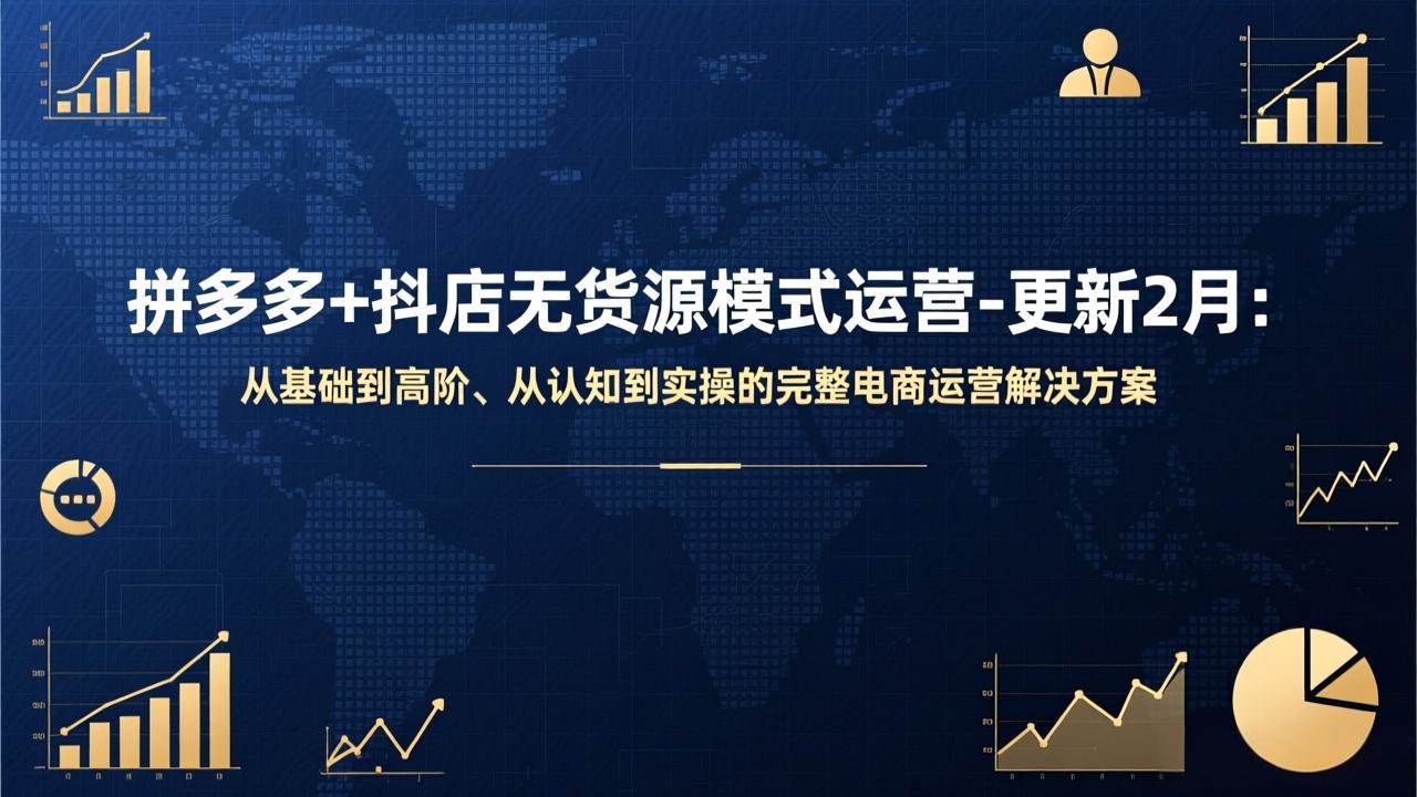 （17367期）拼多多+抖店无货源模式运营-更新2月：从基础到高阶、从认知到实操的完整电商运营解决方案