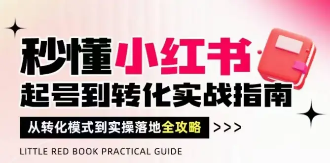秒懂小红书-起号到转化实战指南，从转化模式到实操落地全攻略，让你破解流量玄学，做得有结果