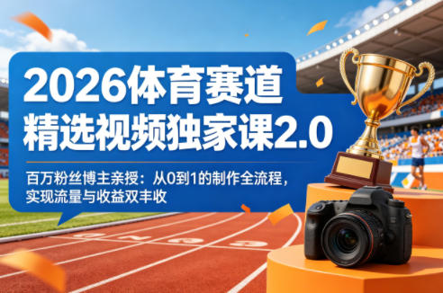2026体育赛道精选视频独家课2.0，百万粉丝博主亲授：从0到1的制作全流程，实现流量与收益双丰收