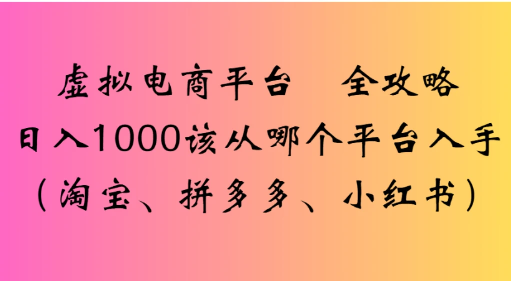 虚拟电商平台，该从哪个平台入手(淘宝、拼多多、小红书)全攻略日入1000