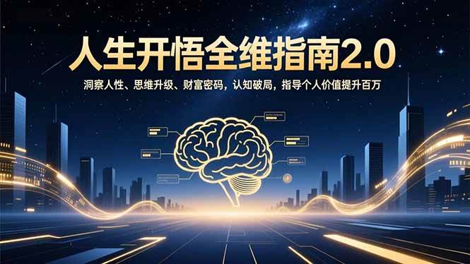 （16898期）人生开悟全维指南2.0：洞察人性、思维升级、财富密码，认知破局，指导个人价值提升百万
