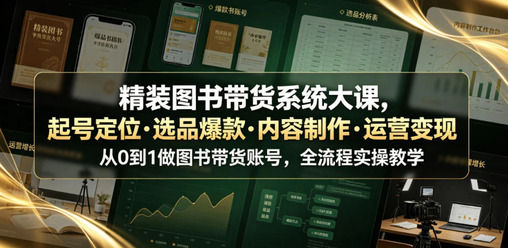 【精】精装图书带货系统大课,起号定位・选品爆款・内容制作・运营变现,从0到1做图书带货账号,全流程实操教学 【精】精装图书带货系统大课,起号定位・选品爆款・内容制作・运营变现,从0到1做图书带货账号,全流程实操教学
