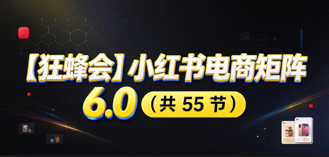 【无水印】【狂蜂会】小红书电商矩阵6.0,从零教你店铺搭建、多渠道精细化选品、AI素材原创、自动化发笔记、矩阵起店放大等 【无水印】【狂蜂会】小红书电商矩阵6.0,从零教你店铺搭建、多渠道精细化选品、AI素材原创、自动化发笔记、矩阵起店放大等