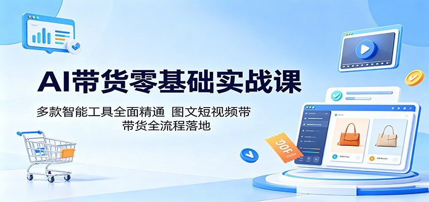AI带货零基础实战课:多款智能工具全面精通,图文短视频带货全流程落地 AI带货零基础实战课:多款智能工具全面精通,图文短视频带货全流程落地