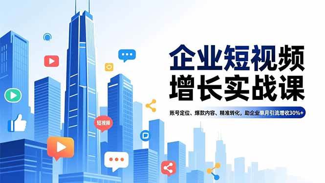 （16867期）企业短视频增长实战课，账号定位、爆款内容、精准转化，助企业单月引流增收30%+