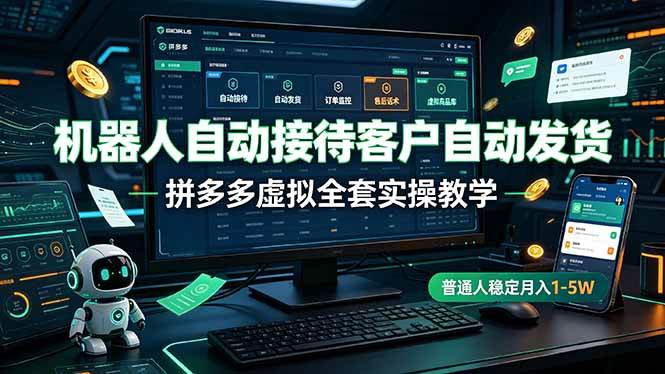 （19218期）机器人自动接待客户自动发货，拼多多虚拟全套实操教学，普通人稳定月入 1-5W