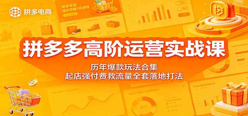 拼多多高阶运营实战课:历年爆款玩法合集,起店强付费救流量全套落地打法 拼多多高阶运营实战课:历年爆款玩法合集,起店强付费救流量全套落地打法