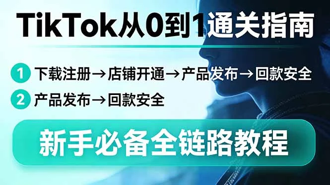 【精】TikTok从0到1通关指南：下载注册→店铺开通→产品发布→回款安全，新手必备全链路教程