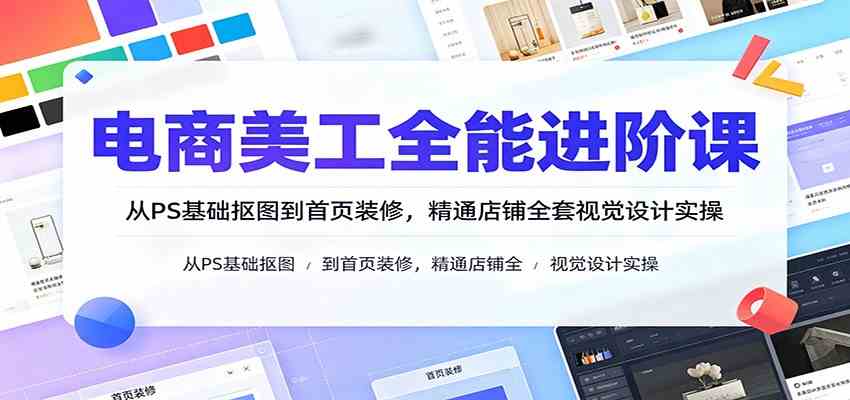 电商美工全能进阶课:从PS基础抠图到首页装修,精通店铺全套视觉设计实操 电商美工全能进阶课:从PS基础抠图到首页装修,精通店铺全套视觉设计实操