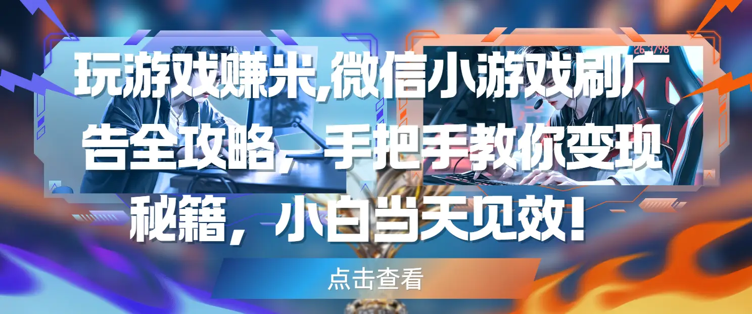 玩游戏赚米,微信小游戏刷广告全攻略，手把手教你变现秘籍，小白当天见效！