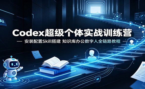 Codex超级个体实战训练营:安装配置Skill搭建,知识库办公数字人全链路教程