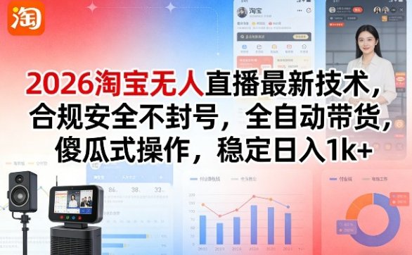 2026淘宝无人直播最新技术，合规安全不封号，全自动带货，傻瓜式操作，稳定日入1k+【揭秘】