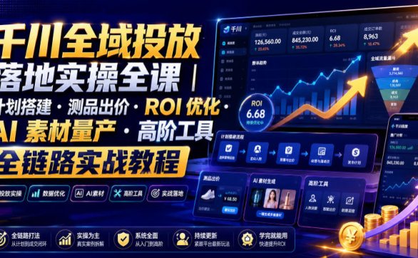 千川全域投放落地实操全课|计划搭建・测品出价・ROI优化・AI素材量产・高阶工具全链路实战教程