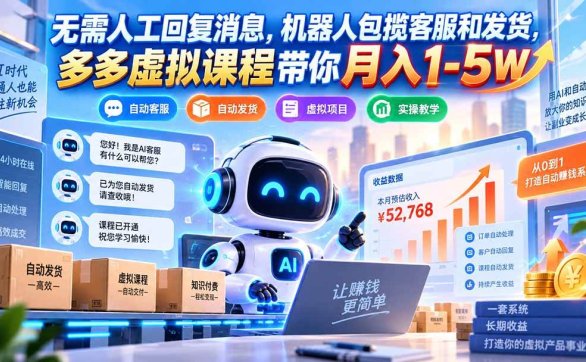 （20615期）无需人工回复消息，机器人包揽客服和发货，多多虚拟课程带你月入1-5W